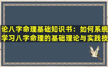 论八字命理基础知识书：如何系统学习八字命理的基础理论与实践技巧