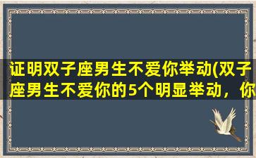 证明双子座男生不爱你举动(双子座男生不爱你的5个明显举动，你了解吗？)