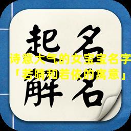 诗意大气的女宝宝名字「若晴和若依的寓意」