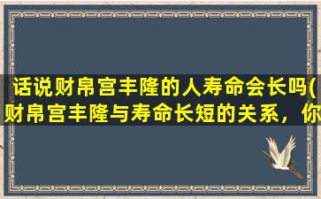 话说财帛宫丰隆的人寿命会长吗(财帛宫丰隆与寿命长短的关系，你不容错过！)