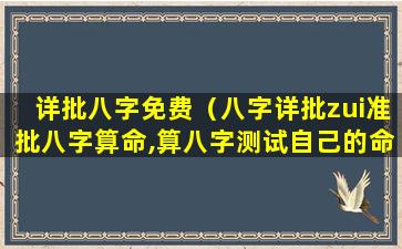 详批八字免费（八字详批zui准批八字算命,算八字测试自己的命运）