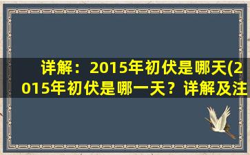 详解：2015年初伏是哪天(2015年初伏是哪一天？详解及注意事项！)