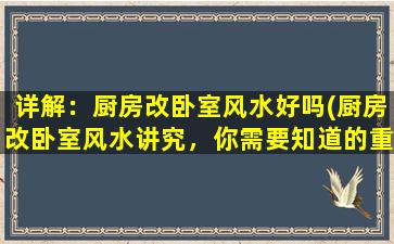 详解：厨房改卧室风水好吗(厨房改卧室风水讲究，你需要知道的重点！)