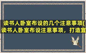 读书人卧室布设的几个注意事项(读书人卧室布设注意事项，打造宜人书香氛围)