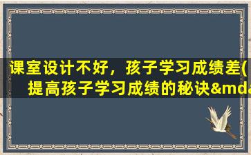 课室设计不好，孩子学习成绩差(提高孩子学习成绩的秘诀——改善课室环境设计)