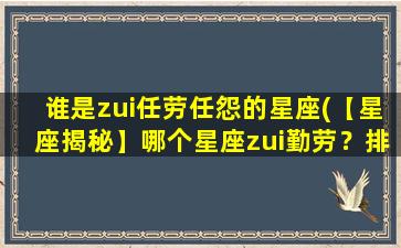 谁是zui任劳任怨的星座(【星座揭秘】哪个星座zui勤劳？排名揭晓！)