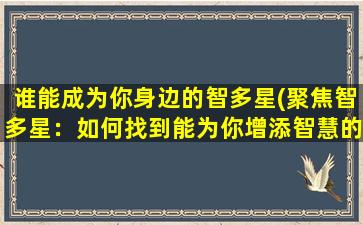 谁能成为你身边的智多星(聚焦智多星：如何找到能为你增添智慧的好伙伴？)