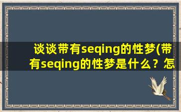 谈谈带有seqing的性梦(带有seqing的性梦是什么？怎么产生？如何分析？10个必知道的解读技巧！)