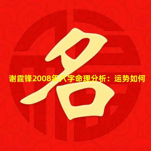 谢霆锋2008年八字命理分析：运势如何