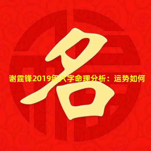 谢霆锋2019年八字命理分析：运势如何