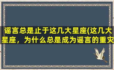 谣言总是止于这几大星座(这几大星座，为什么总是成为谣言的重灾区？)