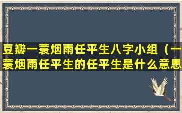 豆瓣一蓑烟雨任平生八字小组（一蓑烟雨任平生的任平生是什么意思啊）