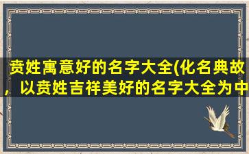 贲姓寓意好的名字大全(化名典故，以贲姓吉祥美好的名字大全为中心)