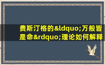 费斯汀格的“万般皆是命”理论如何解释人类行为与命运的关系