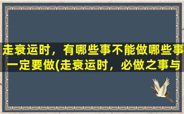 走衰运时，有哪些事不能做哪些事一定要做(走衰运时，必做之事与禁忌！中医师教你轻松化解厄运！)