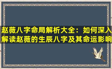 赵薇八字命局解析大全：如何深入解读赵薇的生辰八字及其命运影响