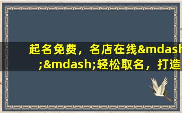 起名免费，名店在线——轻松取名，打造理想店铺！