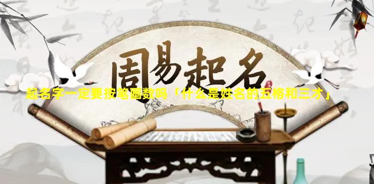 起名字一定要按笔画数吗「什么是姓名的五格和三才」