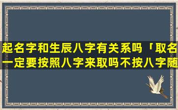 起名字和生辰八字有关系吗「取名一定要按照八字来取吗不按八字随便取可以吗」