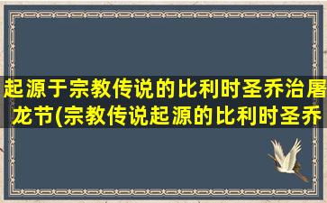 起源于宗教传说的比利时圣乔治屠龙节(宗教传说起源的比利时圣乔治屠龙节及其历史由来)