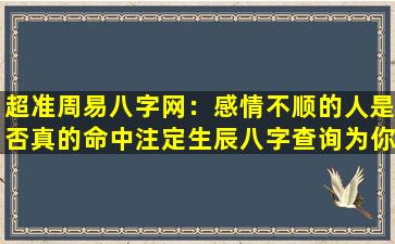 超准周易八字网：感情不顺的人是否真的命中注定生辰八字查询为你揭秘