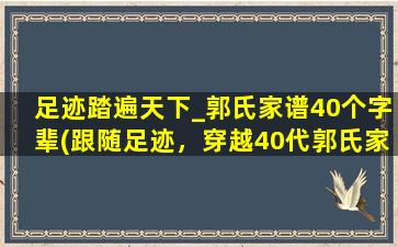 足迹踏遍天下_郭氏家谱40个字辈(跟随足迹，穿越40代郭氏家谱)