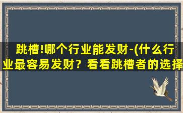 跳槽!哪个行业能发财-(什么行业最容易发财？看看跳槽者的选择！)