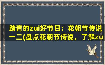 踏青的zui好节日：花朝节传说一二(盘点花朝节传说，了解zui佳踏青时间)