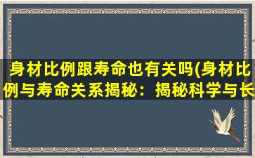 身材比例跟寿命也有关吗(身材比例与寿命关系揭秘：揭秘科学与长寿的关联)