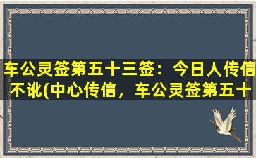 车公灵签第五十三签：今日人传信不讹(中心传信，车公灵签第五十三签解析与意*读)