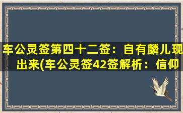 车公灵签第四十二签：自有麟儿现出来(车公灵签42签解析：信仰自有圣人护前程。)