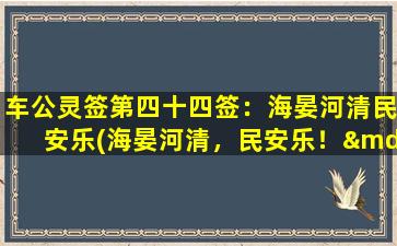 车公灵签第四十四签：海晏河清民安乐(海晏河清，民安乐！——传说中的车公灵签第四十四签)