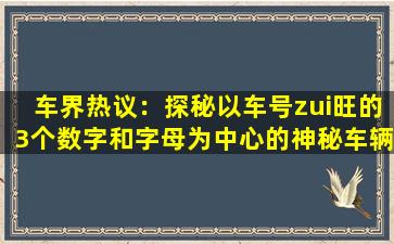 车界热议：探秘以车号zui旺的3个数字和字母为中心的神秘车辆！