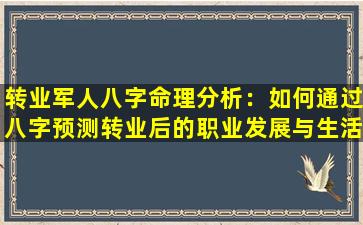 转业军人八字命理分析：如何通过八字预测转业后的职业发展与生活走向