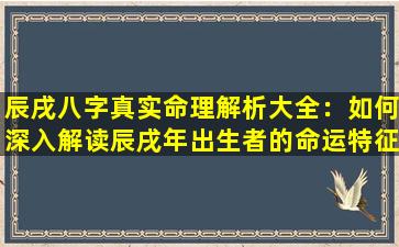 辰戌八字真实命理解析大全：如何深入解读辰戌年出生者的命运特征