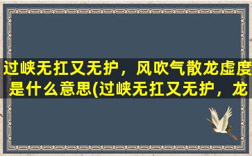 过峡无扛又无护，风吹气散龙虚度是什么意思(过峡无扛又无护，龙虚度风吹散——引人深思的意境)