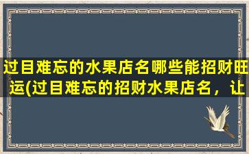 过目难忘的水果店名哪些能招财旺运(过目难忘的招财水果店名，让旺运常伴)