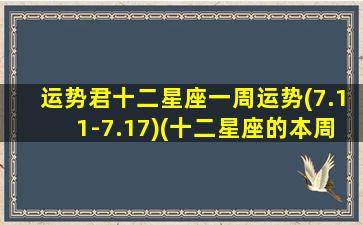 运势君十二星座一周运势(7.11-7.17)(十二星座的本周运势,谁位居红榜di一呢）