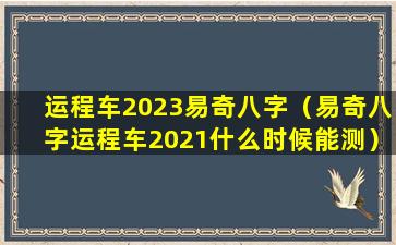 运程车2023易奇八字（易奇八字运程车2021什么时候能测）