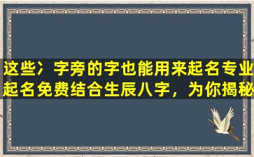 这些冫字旁的字也能用来起名专业起名免费结合生辰八字，为你揭秘！