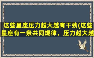 这些星座压力越大越有干劲(这些星座有一条共同规律，压力越大越有干劲！)