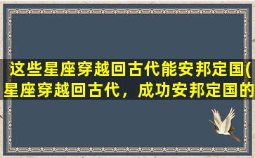 这些星座穿越回古代能安邦定国(星座穿越回古代，成功安邦定国的TOP5)