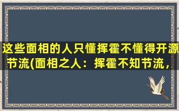 这些面相的人只懂挥霍不懂得开源节流(面相之人：挥霍不知节流，致富之路终将坎坷)