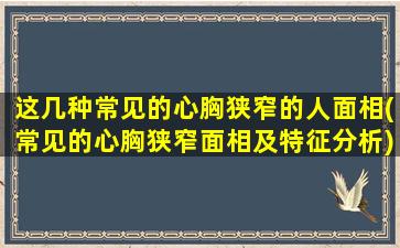 这几种常见的心胸狭窄的人面相(常见的心胸狭窄面相及特征分析)