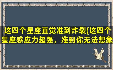 这四个星座直觉准到炸裂(这四个星座感应力超强，准到你无法想象！)