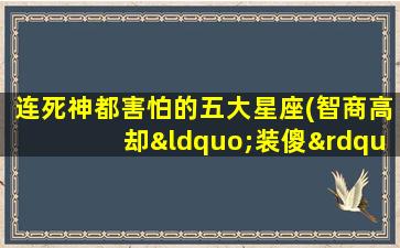 连死神都害怕的五大星座(智商高却“装傻”的星座)