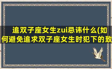 追双子座女生zui忌讳什么(如何避免追求双子座女生时犯下的致命错误)