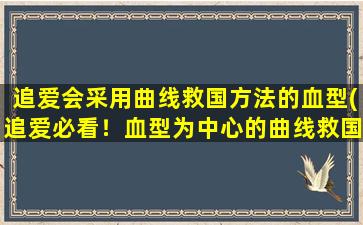 追爱会采用曲线救国方法的血型(追爱必看！血型为中心的曲线救国方法，助你成功获得爱情！)