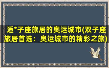 适*子座旅居的奥运城市(双子座旅居首选：奥运城市的精彩之旅)