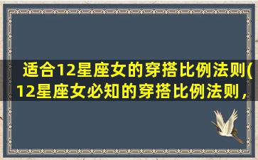 适合12星座女的穿搭比例法则(12星座女必知的穿搭比例法则，让你的衣橱更有气质)